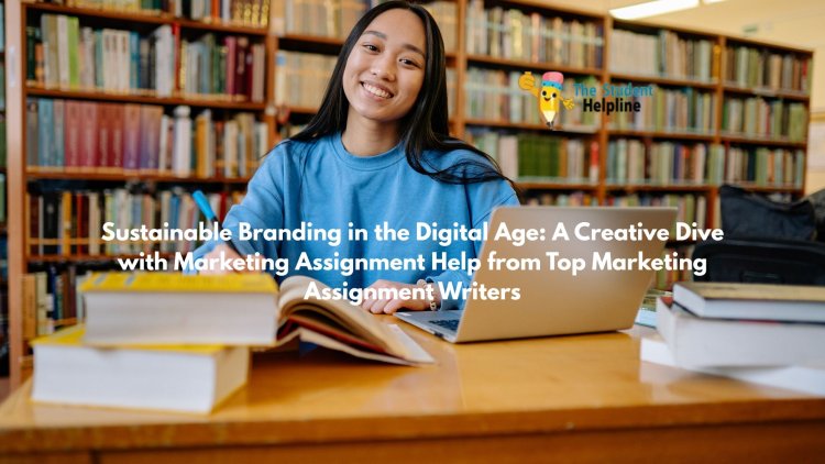 Sustainable Branding in the Digital Age: A Creative Dive with Marketing Assignment Help from Top Marketing Assignment Writers