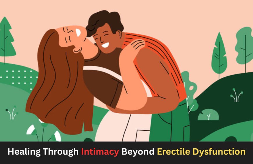 Healing Through Intimacy Beyond Erectile Dysfunction