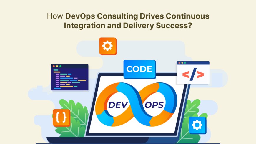 How DevOps Consulting Drives Continuous Integration and Delivery Success?