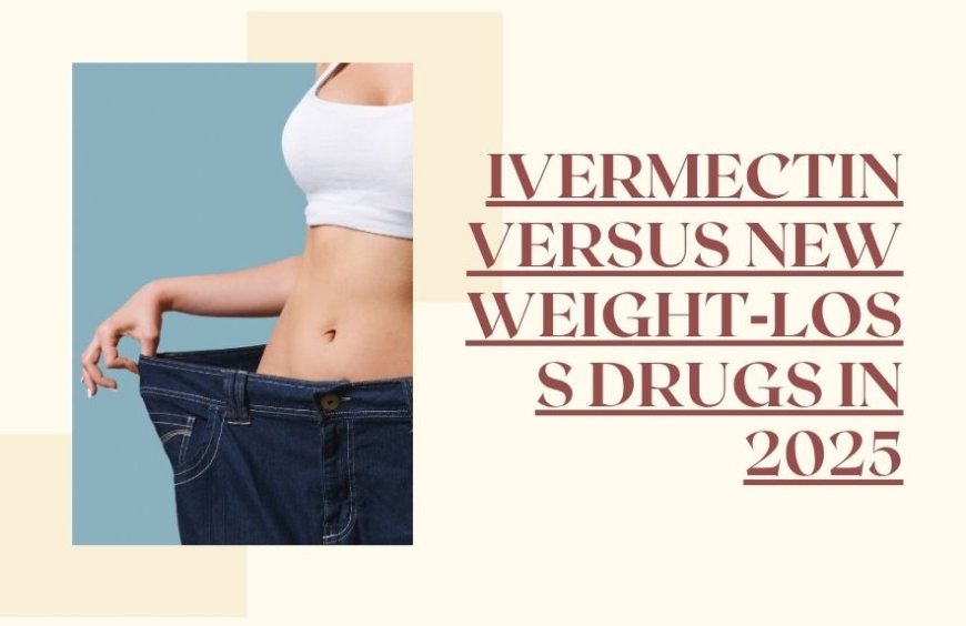 Ivermectin Versus New Weight‑Loss Drugs in 2025
