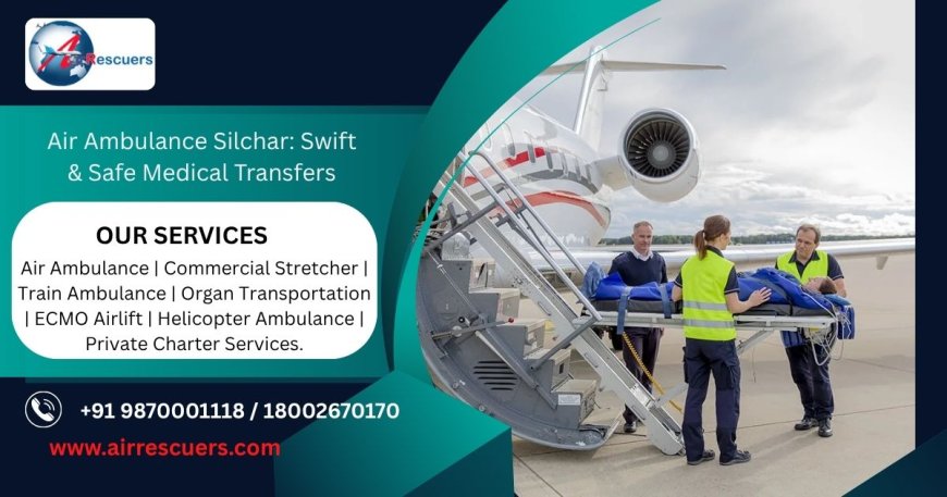 Air Ambulance Silchar: Swift & Safe Medical Transfers