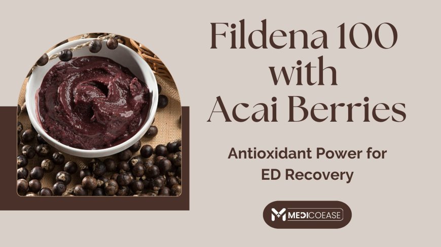 Fildena 100 with Acai Berries: Antioxidant Power for ED Recovery
